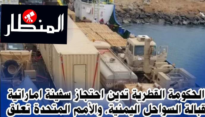 الحكومة القطرية تدين احتجاز سفينة اماراتية قبالة السواحل اليمنية، والأمم المتحدة تعلق